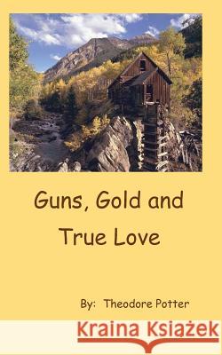 Guns, Gold and True Love Theodore Potter Potterhouse Publishing 9780979956713 Theodore Potter - książka