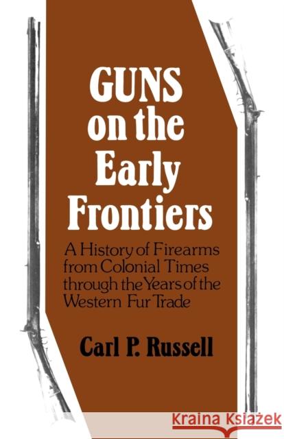 Guns on the Early Frontiers: A History of Firearms from Colonial Times through the Years of the Western Fur Trade Russell, Carl P. 9780803289031 University of Nebraska Press - książka