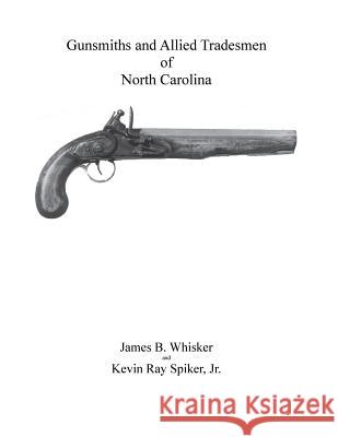 Gunsmiths and Allied Tradesmen of North Carolina James B. Whisker Kevin Ray Spiker 9781545597958 Createspace Independent Publishing Platform - książka