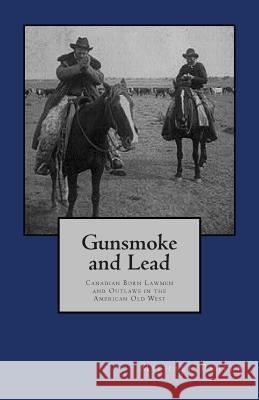 Gunsmoke and Lead: : Canadian Born Lawmen and Outlaws in the American Old West Michael E. Phifer 9781481890342 Createspace - książka