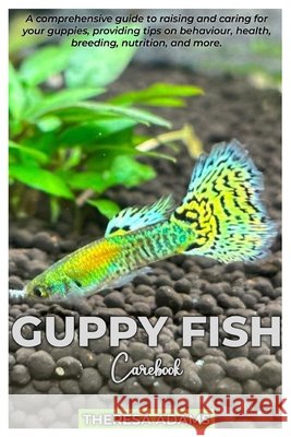 GUPPY FISH Carebook: A comprehensive guide to raising and caring for your Guppies, providing tips on behavior, health, breeding, nutrition, and more. Theresa Adams Adams 9798332178634 Independently Published - książka