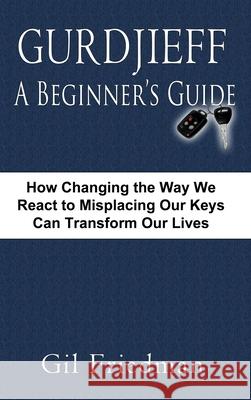 Gurdjieff, a Beginner's Guide--How Changing the Way We React to Misplacing Our Keys Can Transform Our Lives Gil Friedman 9780913038031 Yara Press - książka
