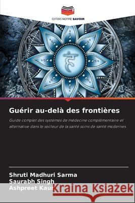 Guérir au-delà des frontières Sarma, Shruti Madhuri, Singh, Saurabh, KAUR, ASHPREET 9786206824374 Editions Notre Savoir - książka