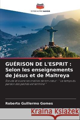 Gu?rison de l\'Esprit: Selon les enseignements de J?sus et de Maitreya Roberto Guillermo Gomes 9786205602676 Editions Notre Savoir - książka