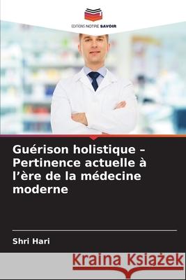 Guérison holistique - Pertinence actuelle à l'ère de la médecine moderne Hari, Shri 9786202414708 Editions Notre Savoir - książka