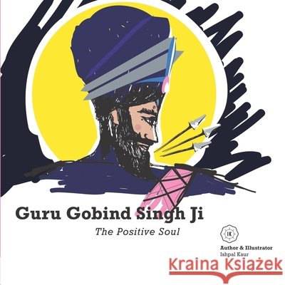 Guru Gobind Singh Ji - The Positive Soul Ishpal Kaur Dhillon 9781914367007 Ik.Ishpalkaur-Publishing - książka
