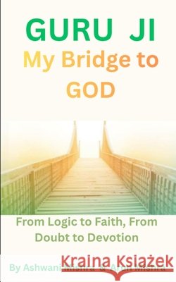 Guru Ji, My Bridge to God: From Logic to Faith, From Doubt to Devotion Mishra, Arun, Mishra, Ashwani Kumar 9798274502856 Independently Published - książka