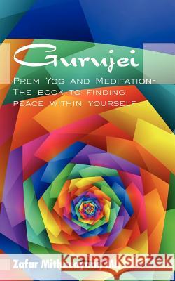 Gurujei: Prem Yog and Meditation-The book to finding peace within yourself Mithavayani Ma, Zafar 9781434300355 Authorhouse - książka