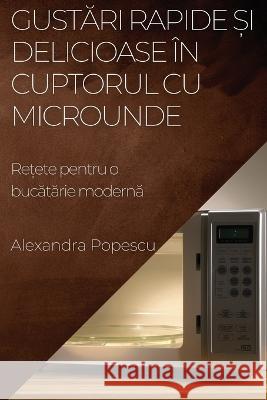 Gustări rapide și delicioase in cuptorul cu microunde: Rețete pentru o bucătărie modernă Alexandra Popescu   9781835194362 Alexandra Popescu - książka