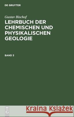 Gustav Bischof: Lehrbuch Der Chemischen Und Physikalischen Geologie. Band 3, [Abteilung 2] Gustav Bischof, No Contributor 9783112446799 De Gruyter - książka
