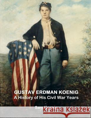 Gustav Erdman Koenig A History of His Civil War Years Sam Koenig 9781365246142 Lulu.com - książka