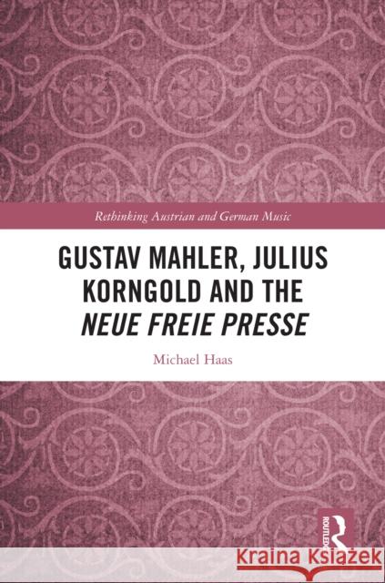 Gustav Mahler, Julius Korngold and the Neue Freie Presse Michael Haas 9781032368528 Routledge - książka