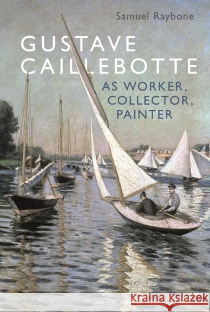 Gustave Caillebotte as Worker, Collector, Painter Dr. Samuel (Associate Lecturer, Aberystwyth University, UK) Raybone 9781501388101 Bloomsbury Publishing PLC - książka