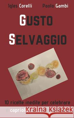 Gusto Selvaggio: 10 Ricette Inedite Per Celebrare Il Capriolo Con Lo Storytelling Paolo Gambi Igles Corelli 9781793495983 Independently Published - książka