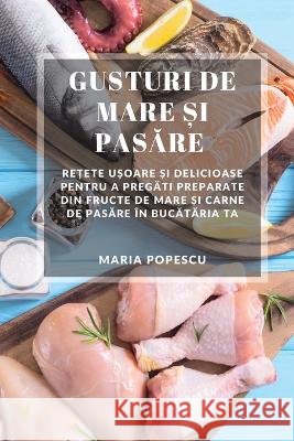 Gusturi de Mare și Pasăre: Rețete ușoare și delicioase pentru a pregăti preparate din fructe de mare și carne de pasăre in bucătăria ta Maria Popescu   9781783813407 Maria Popescu - książka