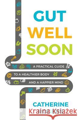 Gut Well Soon: A Practical Guide to a Healthier Body and a Happier Mind Catherine Rogers   9781784521561 Panoma Press - książka