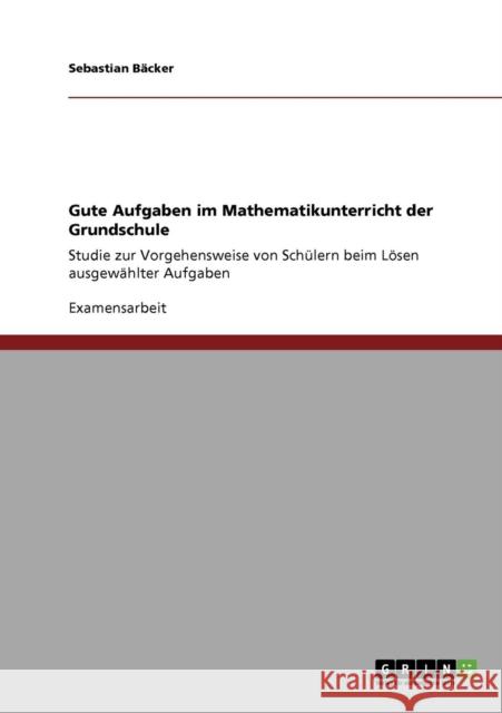 Gute Aufgaben im Mathematikunterricht der Grundschule: Studie zur Vorgehensweise von Schülern beim Lösen ausgewählter Aufgaben Bäcker, Sebastian 9783640123612 Grin Verlag - książka