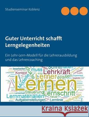 Guter Unterricht schafft Lerngelegenheiten: Ein Lehr-Lern-Modell für die Lehrerausbildung und das Lehrercoaching Studentenseminar Koblenz 9783739235332 Books on Demand - książka