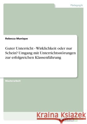 Guter Unterricht - Wirklichkeit oder nur Schein? Umgang mit Unterrichtsstörungen zur erfolgreichen Klassenführung Munique, Rebecca 9783346374769 Grin Verlag - książka