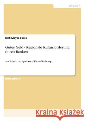 Gutes Geld - Regionale Kulturförderung durch Banken: Am Beispiel der Sparkasse Gifhorn-Wolfsburg Meyer-Bosse, Dirk 9783838675220 Grin Verlag - książka