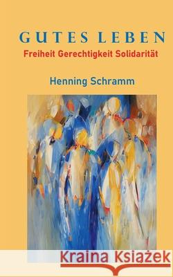 Gutes Leben: Freiheit Gerechtigkeit Solidarität Schramm, Henning 9783752608403 Books on Demand - książka