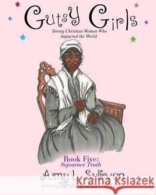 Gutsy Girls: Strong Christian Women Who Impacted the World: Book Five: Sojourner Truth Amy L. Sullivan Beverly a. Wines 9781727653304 Createspace Independent Publishing Platform - książka