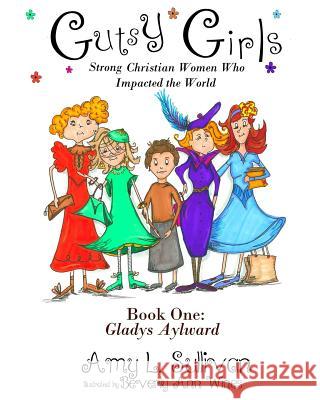 Gutsy Girls: Strong Christian Women Who Impacted the World: Book One: Gladys Aylward Amy L. Sullivan Beverly Ann Wines 9780692518533 Amy L. Sullivan - książka