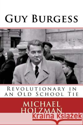 Guy Burgess: Revolutionary in an Old School Tie Michael H Holzman 9780615895093 Chelmsford Press - książka