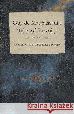 Guy de Maupassant's Tales of Insanity - A Collection of Short Stories Guy de Maupassant 9781447468592 Baker Press - książka