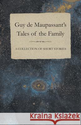 Guy de Maupassant's Tales of the Family - A Collection of Short Stories Guy de Maupassant 9781447468752 Baker Press - książka