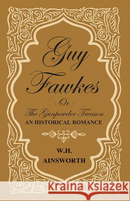 Guy Fawkes Or The Gunpowder Treason - An Historical Romance William Harrison Ainsworth 9781443767422 Luce Press - książka