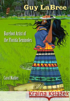 Guy LaBree: Barefoot Artist of the Florida Seminoles Mahler, Carol 9780813034300 University Press of Florida - książka