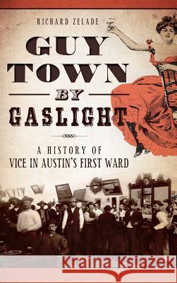 Guy Town by Gaslight: A History of Vice in Austin's First Ward Richard Zelade 9781540223364 History Press Library Editions - książka