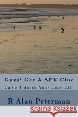Guys! Get A SEX Clue: Ladies! Spark Your Love Life Peterman, R. Alan 9781490417028 Createspace - książka