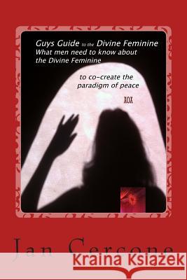 Guys Guide to the Divine Feminine: What men need to know about the Divine Feminine to co-create the paradigm of peace Cercone, Jan M. 9781492865124 Createspace - książka