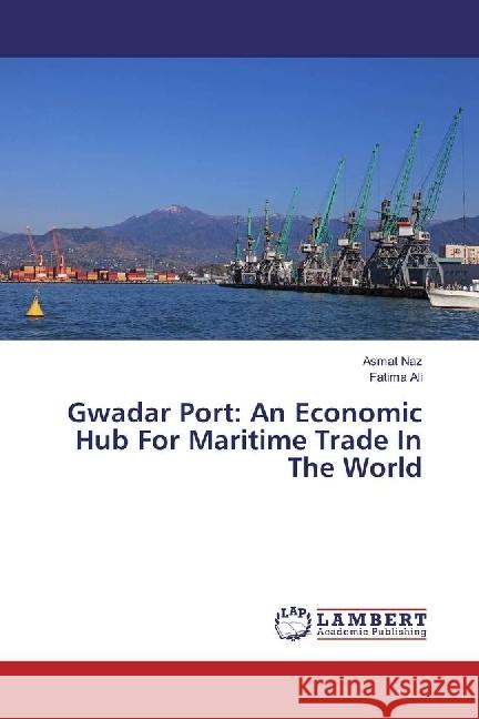 Gwadar Port: An Economic Hub For Maritime Trade In The World Naz, Asmat; Ali, Fatima 9783330350656 LAP Lambert Academic Publishing - książka