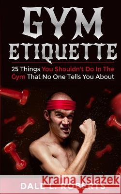 Gym Etiquette: 25 Things You Shouldn Roberts, Dale L. 9781514871058 Createspace - książka