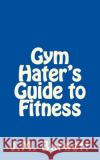 Gym Hater's Guide to Fitness J. M. Burnett 9781500979928 Createspace