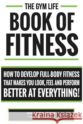 Gym Life Book of Fitness: How To Develop Full-Body Fitness That Makes You Look, Feel and Perform Better at Everything! Stuckert, Colin 9781502343017 Createspace - książka
