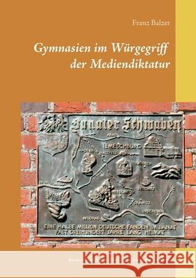 Gymnasien im Würgegriff der Mediendiktatur: Banater Schwaben und ihre Diskriminierung 2.Auflage Franz Balzer 9783749454419 Books on Demand - książka