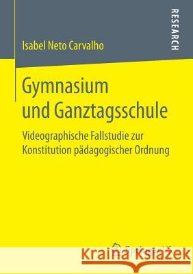 Gymnasium Und Ganztagsschule: Videographische Fallstudie Zur Konstitution Pädagogischer Ordnung Carvalho, Isabel Neto 9783658183578 VS Verlag für Sozialwissenschaften - książka