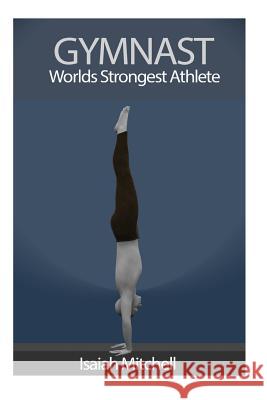 Gymnast. Worlds Strongest Athlete. Aaron Chase 9781491089439 Createspace Independent Publishing Platform - książka