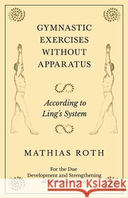 Gymnastic Exercises Without Apparatus - According to Ling's System - For the Due Development and Strengthening of the Human Body Mathias Roth 9781528708838 Read Books - książka