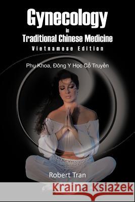 Gynecology in Traditional Chinese Medicine - Vietnamese Edition: Phu Khoa, Dong y Hoc Co Truyen Tran, Robert 9781463429843 Authorhouse - książka