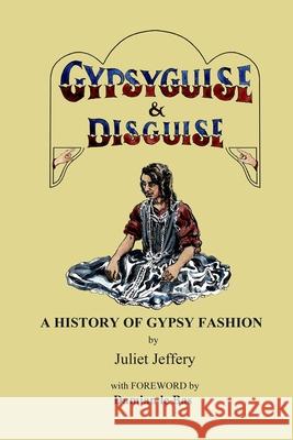 Gypsy Guise & Disguise: A History of Gypsy Fashion Juliet Jeffery 9780993389856 Lamorna Publications - książka