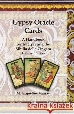 Gypsy Oracle Cards: A Handbook for Interpreting the Sibilla della Zingara: Deluxe Edition Murray, M. Jacqueline 9780999149300 M Jacqueline Murray - książka