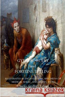 Gypsy Sorcery and Fortune Telling Charles Godfrey Leland 9781770831728 Theophania Publishing - książka