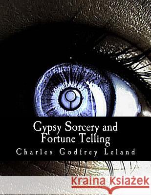 Gypsy Sorcery and Fortune Telling: : Illustrated by Incantations, Specimens of Medical Magic, Anecdotes, and Tales Leland, Charles Godfrey 9781463644512 Createspace - książka