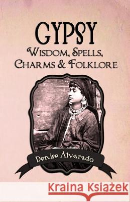 Gypsy Wisdom, Spells, Charms and Folklore Denise Alvarado 9781482061673 Createspace - książka