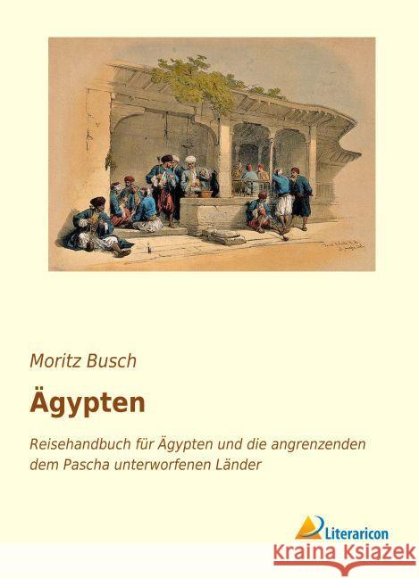 Ägypten : Reisehandbuch für Ägypten und die angrenzenden dem Pascha unterworfenen Länder Busch, Moritz 9783959134736 Literaricon - książka